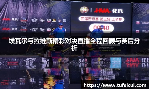 埃瓦尔与拉维斯精彩对决直播全程回顾与赛后分析