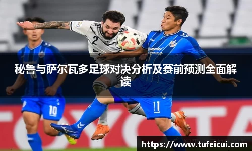 秘鲁与萨尔瓦多足球对决分析及赛前预测全面解读