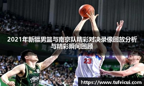 2021年新疆男篮与南京队精彩对决录像回放分析与精彩瞬间回顾
