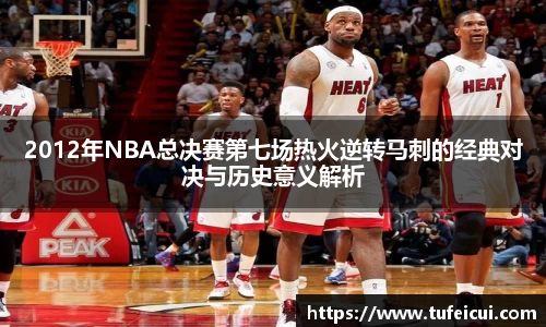 2012年NBA总决赛第七场热火逆转马刺的经典对决与历史意义解析